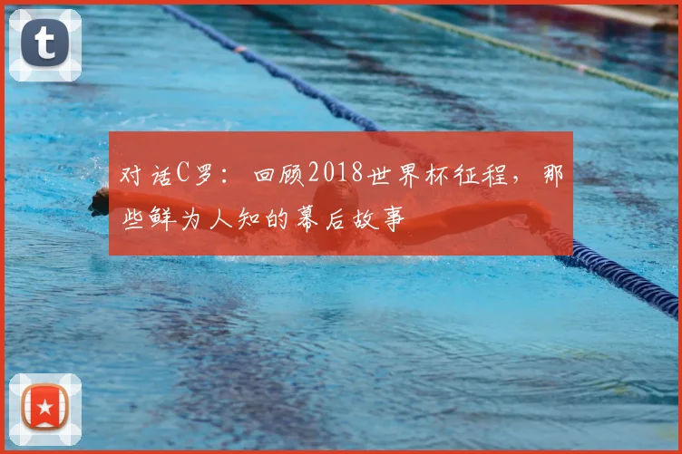 对话C罗:回顾2018世界杯征程,那些鲜为人知的幕后故事
