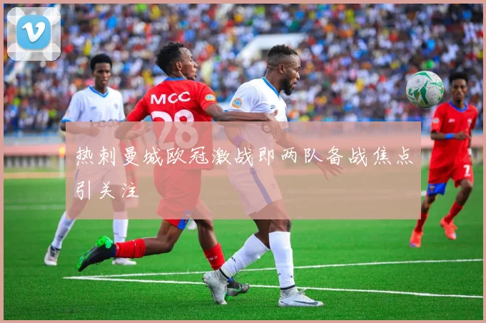 热刺曼城欧冠激战即两队备战焦点引关注