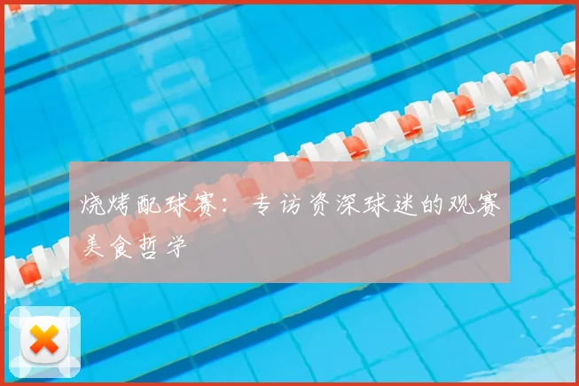 烧烤配球赛：专访资深球迷的观赛美食哲学