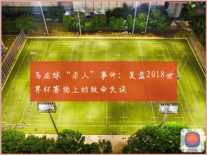 乌龙球“杀人”事件:复盘2018世界杯赛场上的致命失误