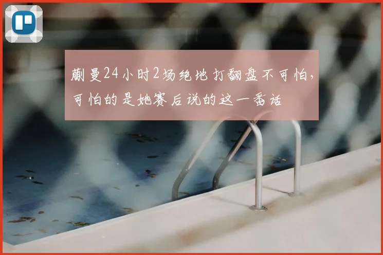 蒯曼24小时2场绝地打翻盘不可怕，可怕的是她赛后说的这一番话