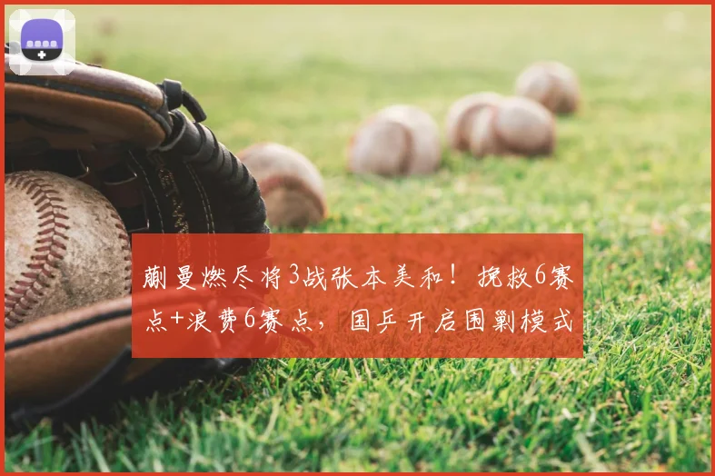 蒯曼燃尽将3战张本美和!挽救6赛点+浪费6赛点,国乒开启围剿模式