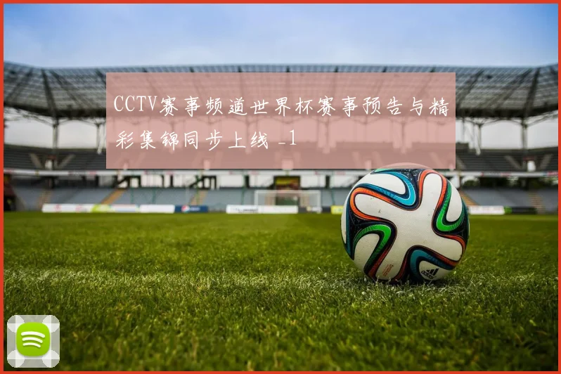 CCTV赛事频道世界杯赛事预告与精彩集锦同步上线 _1