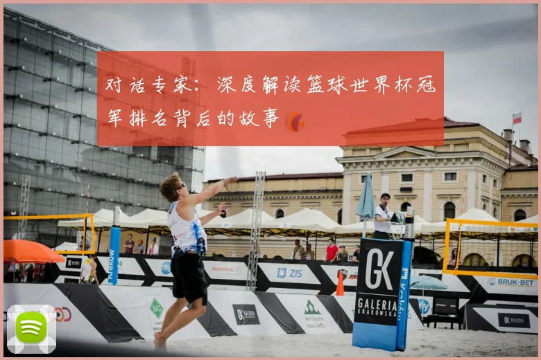 对话专家：深度解读篮球世界杯冠军排名背后的故事