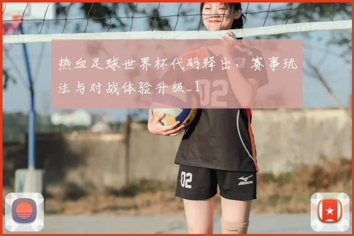 热血足球世界杯代码释出，赛事玩法与对战体验升级_1