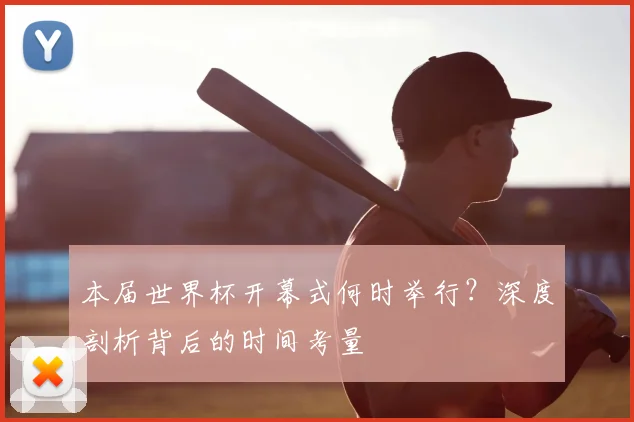 本届世界杯开幕式何时举行？深度剖析背后的时间考量