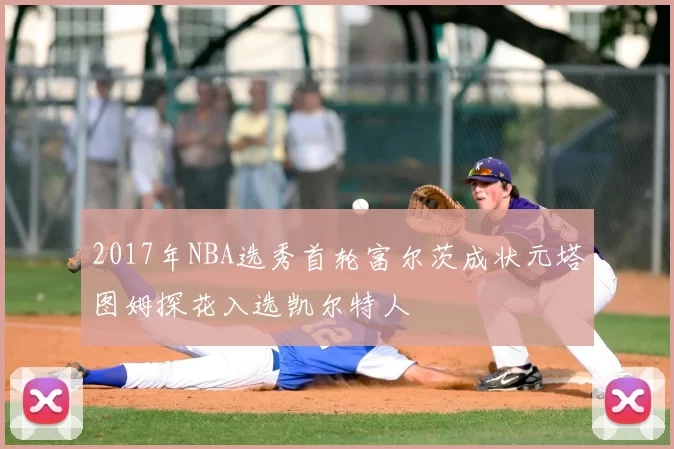 2017年NBA选秀首轮富尔茨成状元塔图姆探花入选凯尔特人