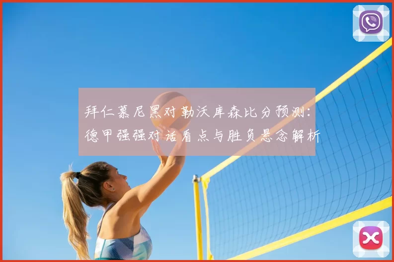 拜仁慕尼黑对勒沃库森比分预测：德甲强强对话看点与胜负悬念解析