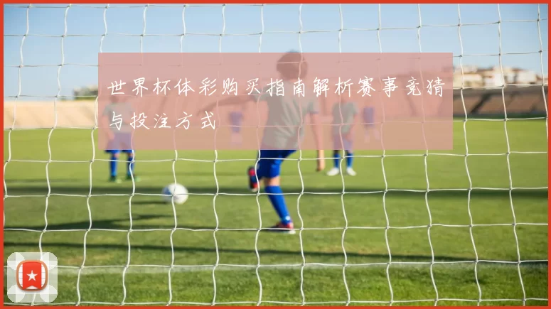 世界杯体彩购买指南解析赛事竞猜与投注方式