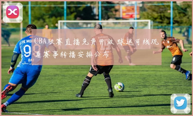 CBA联赛直播免费开放 球迷可线观看赛事转播安排公布