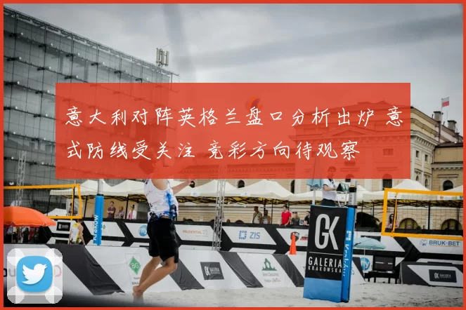 意大利对阵英格兰盘口分析出炉 意式防线受关注 竞彩方向待观察