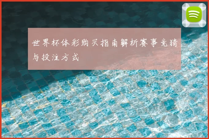 世界杯体彩购买指南解析赛事竞猜与投注方式