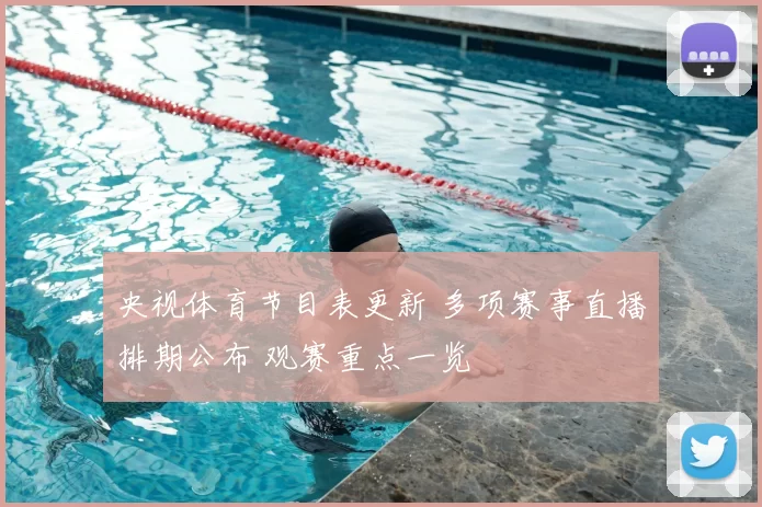 央视体育节目表更新 多项赛事直播排期公布 观赛重点一览