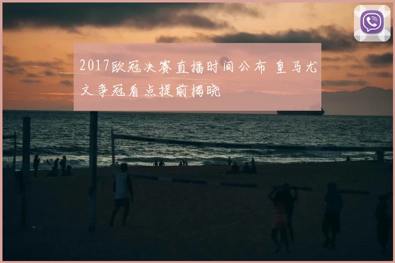 2017欧冠决赛直播时间公布 皇马尤文争冠看点提前揭晓