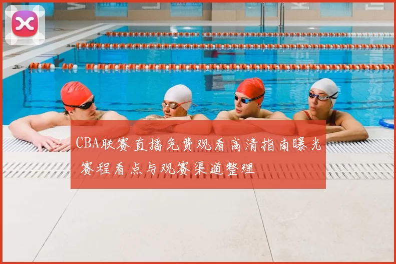 CBA联赛直播免费观看高清指南曝光 赛程看点与观赛渠道整理