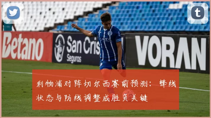 利物浦对阵切尔西赛前预测：锋线状态与防线调整成胜负关键