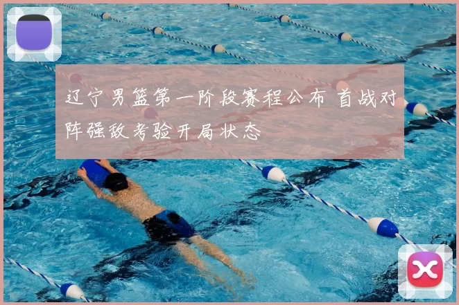 辽宁男篮第一阶段赛程公布 首战对阵强敌考验开局状态