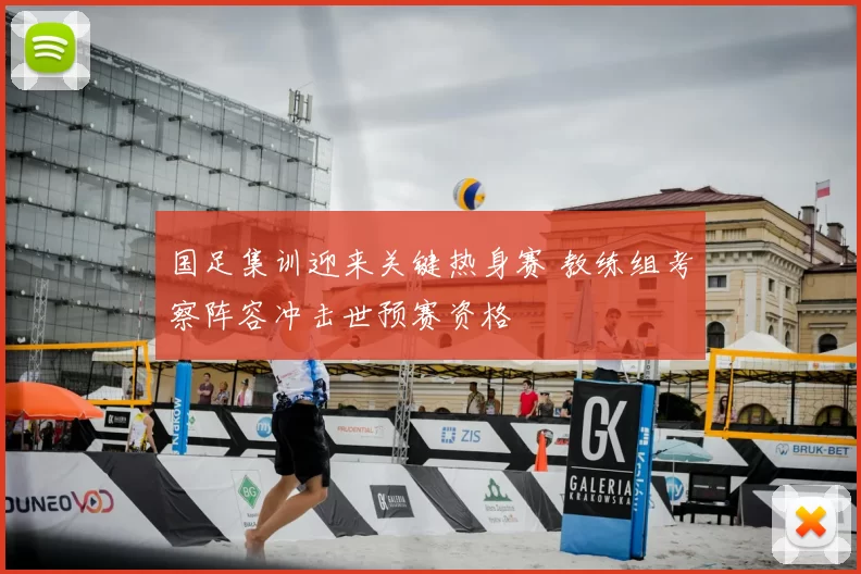 国足集训迎来关键热身赛 教练组考察阵容冲击世预赛资格