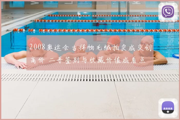2008奥运会吉祥物毛绒拍卖成交创高价 二手鉴别与收藏价值成看点