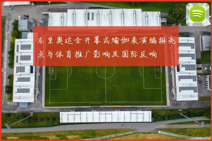 东京奥运会开幕式瑜伽表演编排亮点与体育推广影响及国际反响