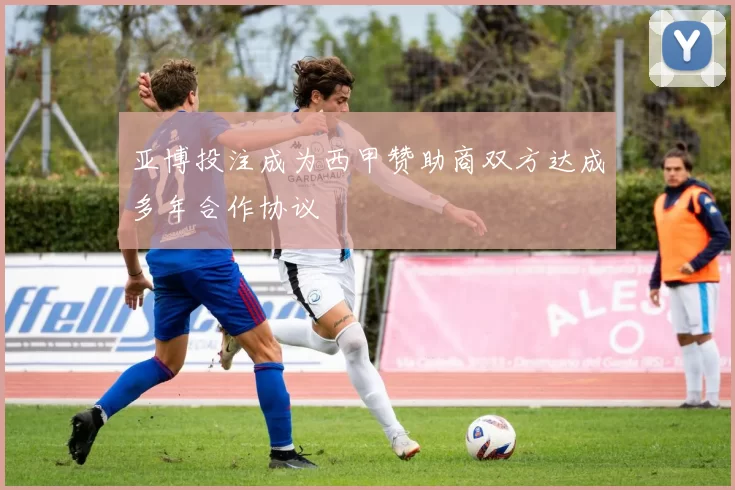 亚博投注成为西甲赞助商双方达成多年合作协议