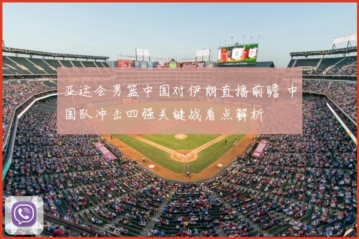 亚运会男篮中国对伊朗直播前瞻 中国队冲击四强关键战看点解析