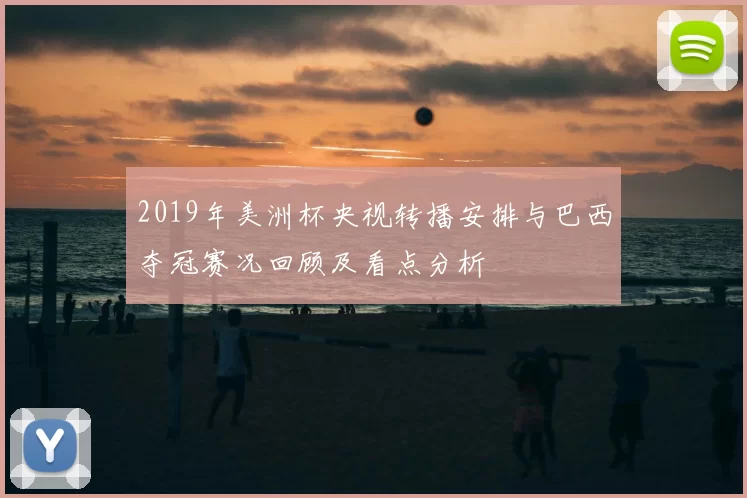 2019年美洲杯央视转播安排与巴西夺冠赛况回顾及看点分析