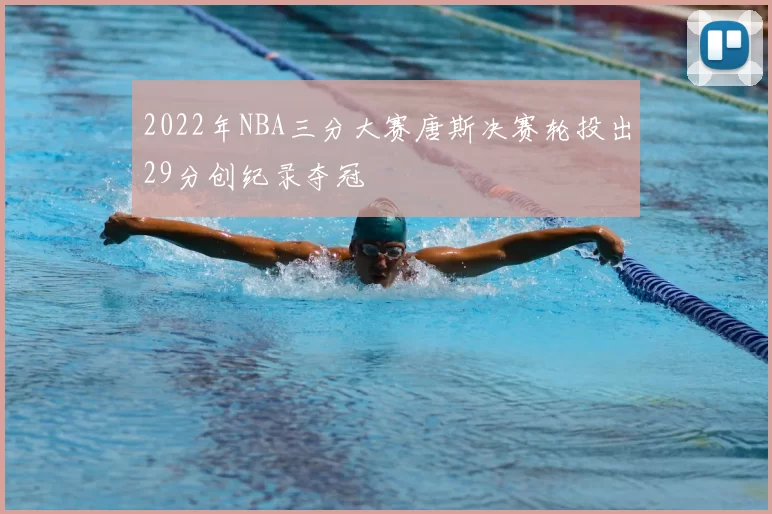 2022年NBA三分大赛唐斯决赛轮投出29分创纪录夺冠