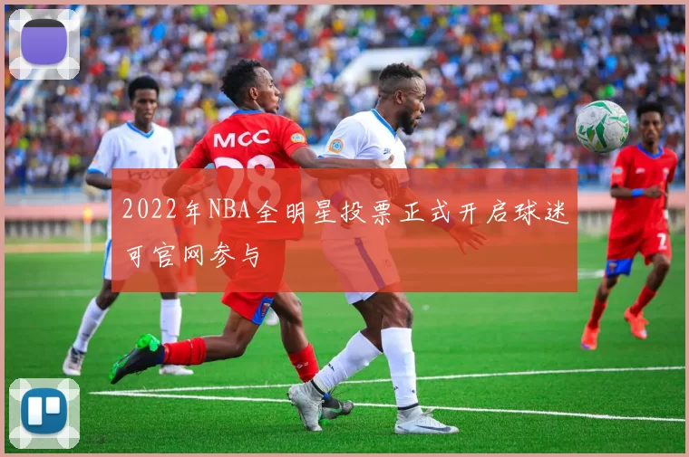 2022年NBA全明星投票正式开启球迷可官网参与