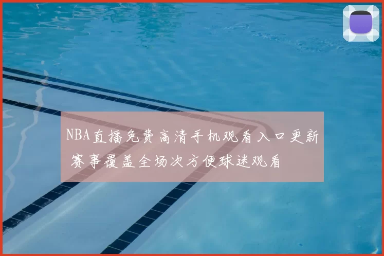 NBA直播免费高清手机观看入口更新 赛事覆盖全场次方便球迷观看