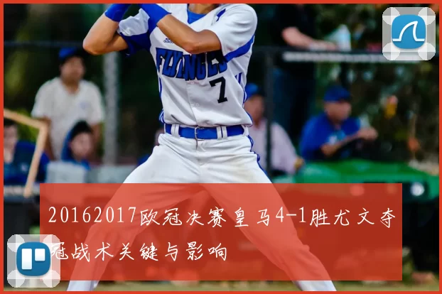 20162017欧冠决赛皇马4-1胜尤文夺冠战术关键与影响