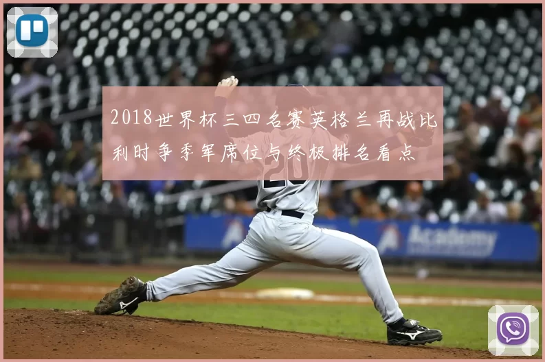 2018世界杯三四名赛英格兰再战比利时争季军席位与终极排名看点