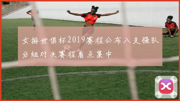 女排世俱杯2019赛程公布八支强队分组对决赛程看点集中