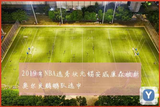 2019年NBA选秀状元锡安威廉森被新奥尔良鹈鹕队选中