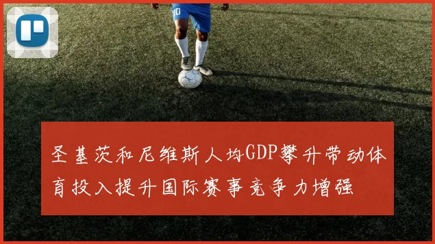 圣基茨和尼维斯人均GDP攀升带动体育投入提升国际赛事竞争力增强