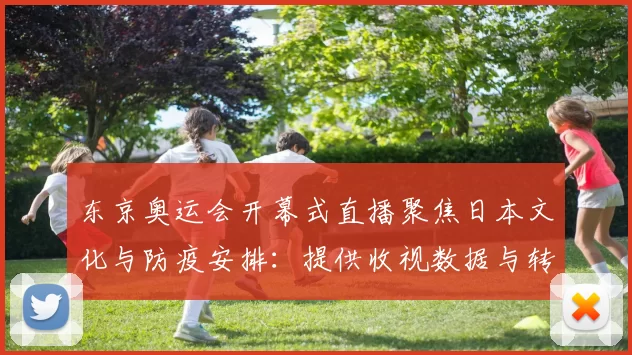 东京奥运会开幕式直播聚焦日本文化与防疫安排：提供收视数据与转播亮点