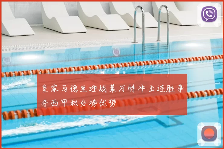 皇家马德里迎战莱万特冲击连胜争夺西甲积分榜优势