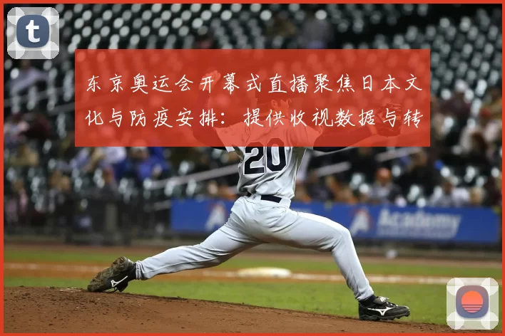 东京奥运会开幕式直播聚焦日本文化与防疫安排：提供收视数据与转播亮点