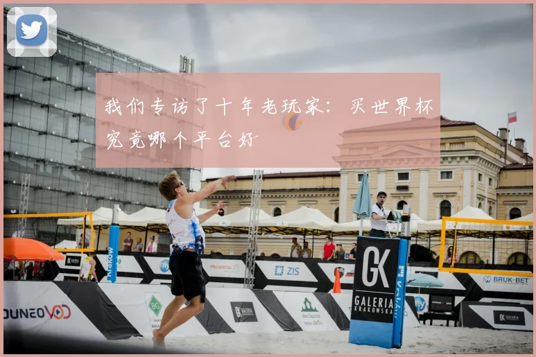 我们专访了十年老玩家:买世界杯究竟哪个平台好