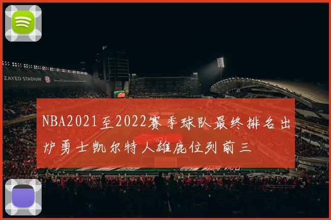 NBA2021至2022赛季球队最终排名出炉勇士凯尔特人雄鹿位列前三