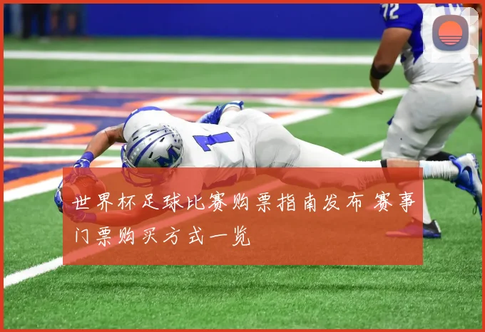 世界杯足球比赛购票指南发布 赛事门票购买方式一览