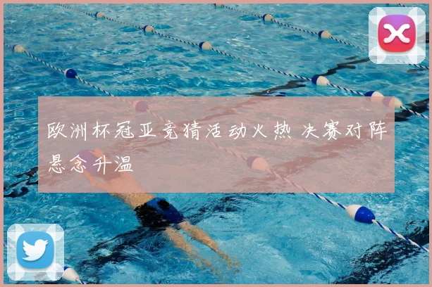 欧洲杯冠亚竞猜活动火热 决赛对阵悬念升温