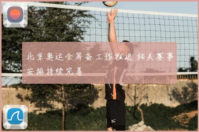 北京奥运会筹备工作推进 相关赛事安排持续完善