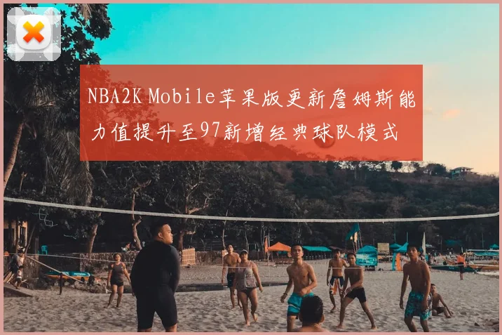 NBA2K Mobile苹果版更新詹姆斯能力值提升至97新增经典球队模式