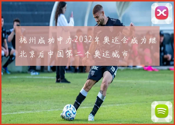 杭州成功申办2032年奥运会成为继北京后中国第二个奥运城市