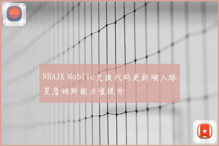 NBA2K Mobile兑换代码更新湖人球星詹姆斯能力值提升