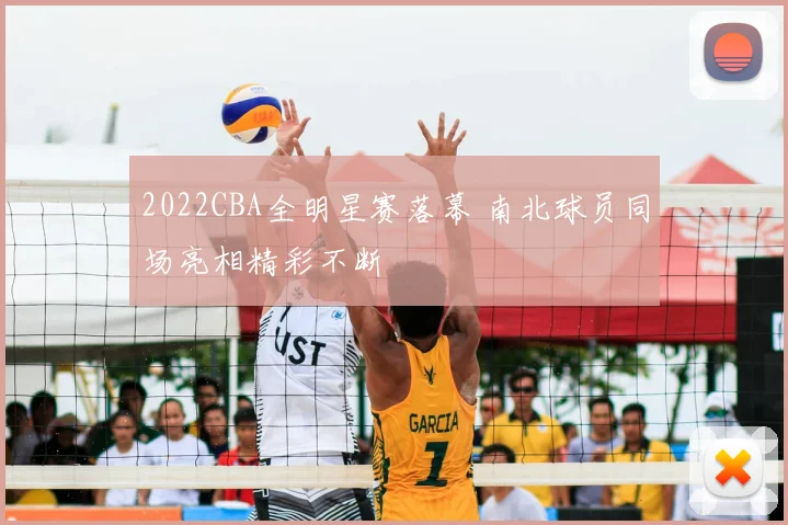 2022CBA全明星赛落幕 南北球员同场亮相精彩不断