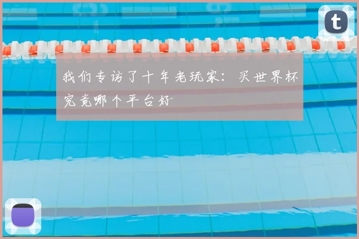 我们专访了十年老玩家:买世界杯究竟哪个平台好