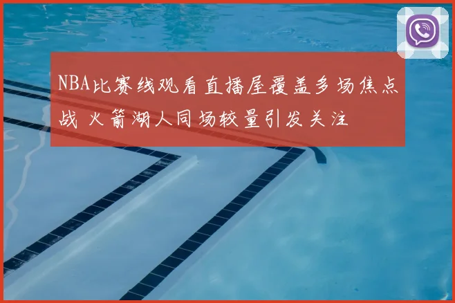 NBA比赛线观看直播屋覆盖多场焦点战 火箭湖人同场较量引发关注