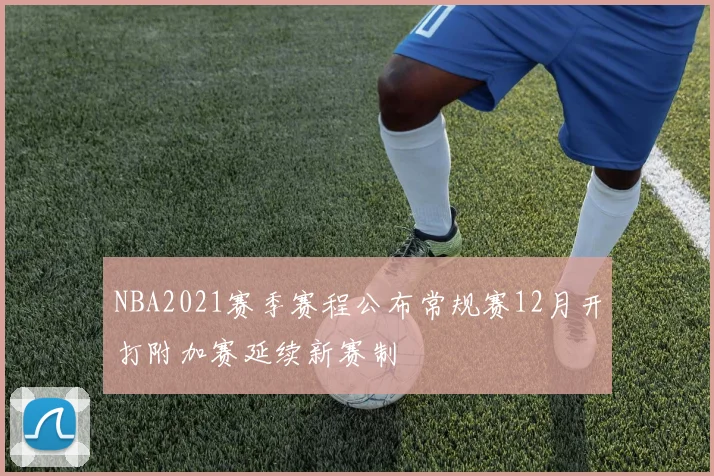 NBA2021赛季赛程公布常规赛12月开打附加赛延续新赛制